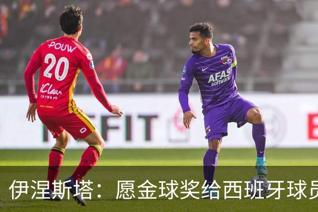 伊涅斯塔：愿金球奖给西班牙球员，公平正义得讲追求！