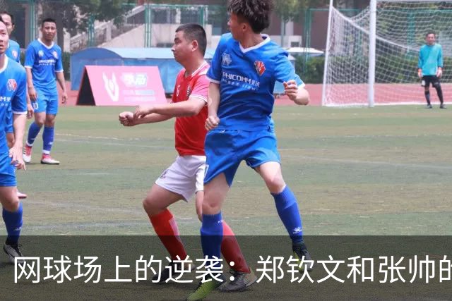 网球场上的逆袭：郑钦文和张帅的双重精彩！