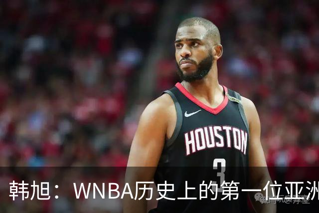 韩旭：WNBA历史上的第一位亚洲超星！
